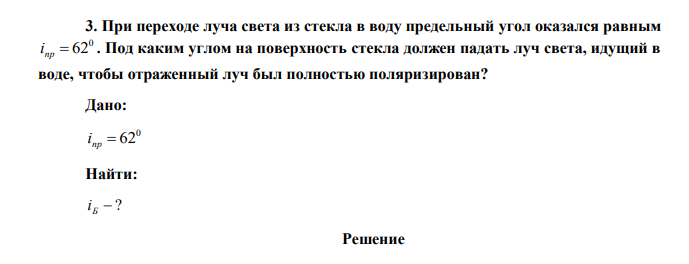 При переходе луча света из стекла в воду предельный угол оказался равным 0 i пр  62 . Под каким углом на поверхность стекла должен падать луч света, идущий в воде, чтобы отраженный луч был полностью поляризирован? 