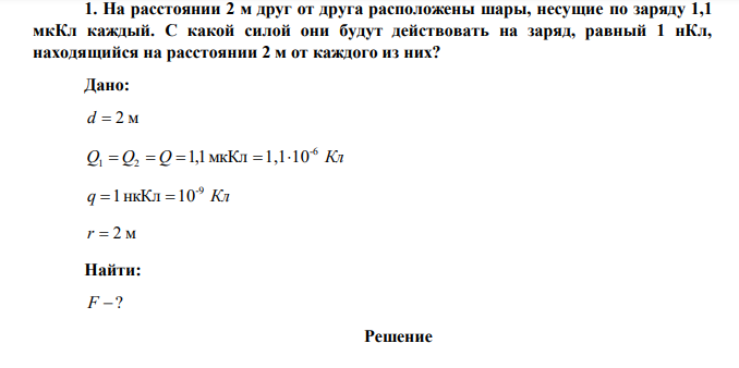 На расстоянии 2 м друг от друга расположены шары, несущие по заряду 1,1 мкКл каждый. С какой силой они будут действовать на заряд, равный 1 нКл, находящийся на расстоянии 2 м от каждого из них? 