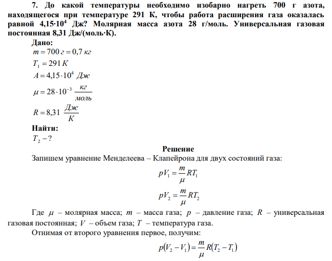 До какой температуры необходимо изобарно нагреть 700 г азота, находящегося при температуре 291 К, чтобы работа расширения газа оказалась равной 4,15∙104 Дж? Молярная масса азота 28 г/моль. Универсальная газовая постоянная 8,31 Дж/(моль∙К). 