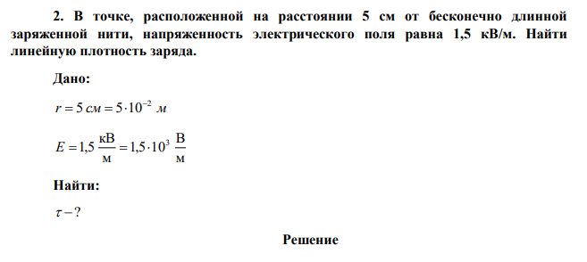 В точке, расположенной на расстоянии 5 см от бесконечно длинной заряженной нити, напряженность электрического поля равна 1,5 кВ/м. Найти линейную плотность заряда. 