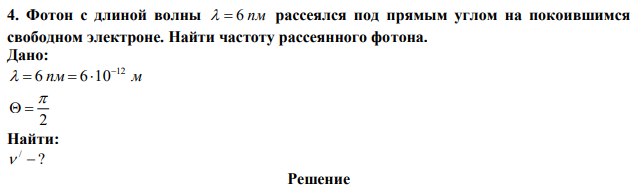 Фотон с длиной волны   6 пм рассеялся под прямым углом на покоившимся свободном электроне. Найти частоту рассеянного фотона. 