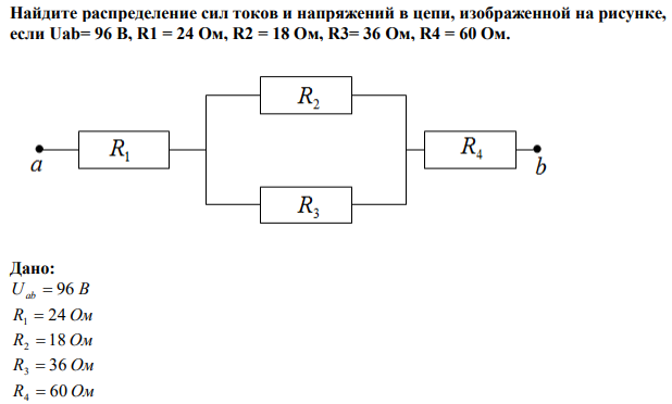 Найдите распределение сил токов и напряжений в цепи, изображенной на рисунке, если Uab= 96 В, R1 = 24 Ом, R2 = 18 Ом, R3= 36 Ом, R4 = 60 Ом.  