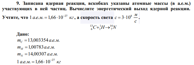 Записана ядерная реакция, вскобках указаны атомные массы (в а.е.м.) участвующих в ней частиц. Вычислите энергетический выход ядерной реакции. Учтите, что а е м кг 27 1 . . . 1,66 10   , а скорость света с м с 8  310 . 