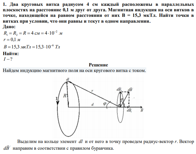 Два круговых витка радиусом 4 см каждый расположены в параллельных плоскостях на расстояние 0,1 м друг от друга. Магнитная индукция на оси витков в точке, находящейся на равном расстоянии от них B = 15,3 мкТл. Найти точки в витках при условии, что они равны и текут в одном направлении. 
