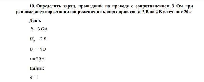 Определить заряд, прошедший по проводу с сопротивлением 3 Ом при равномерном нарастании напряжения на концах провода от 2 В до 4 В в течение 20 с