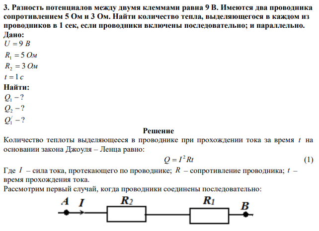 Разность потенциалов между двумя клеммами равна 9 В. Имеются два проводника сопротивлением 5 Ом и 3 Ом. Найти количество тепла, выделяющегося в каждом из проводников в 1 сек, если проводники включены последовательно; и параллельно. 