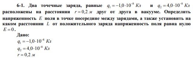 Два точечные заряда, равные q Кл 8 1 1,0 10    и q Кл 8 2 4,0 10   расположены на расстоянии r  0,2 м друг от друга в вакууме. Определить напряженность Е поля в точке посередине между зарядами, а также установить на каком расстоянии L от положительного заряда напряженность поля равна нулю Е  0 . 