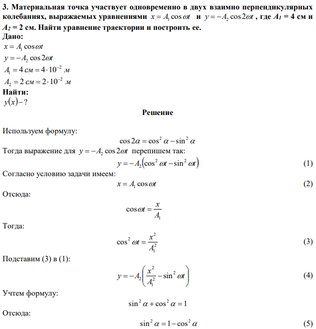 Материальная точка участвует одновременно в двух взаимно перпендикулярных колебаниях, выражаемых уравнениями x A cost  1  и y A cos2t   2 , где A1 = 4 см и A2 = 2 см. Найти уравнение траектории и построить еe. 