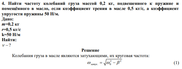 Найти частоту колебаний груза массой 0,2 кг, подвешенного к пружине и помещённого в масло, если коэффициент трения в масле 0,5 кг/с, а коэффициент упругости пружины 50 Н/м. 