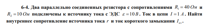 Два параллельно соединенных резистора с сопротивлениями R1  40 Ом и R2 10 Ом подключены к источнику тока с ЭДС  10 В . Ток в цепи I 1 А . Найти внутреннее сопротивление источника тока r и ток короткого замыкания кз I . 