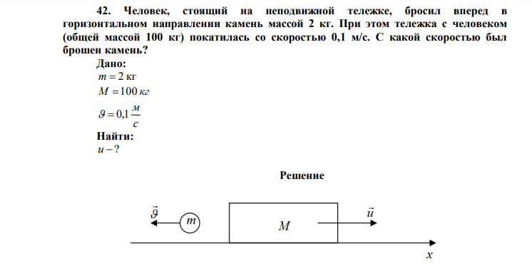  Человек, стоящий на неподвижной тележке, бросил вперед в горизонтальном направлении камень массой 2 кг. При этом тележка с человеком (общей массой 100 кг) покатилась со скоростью 0,1 м/с. С какой скоростью был брошен камень? 