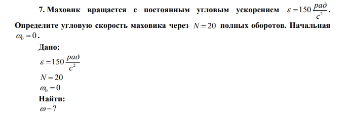 Маховик вращается с постоянным угловым ускорением 2 150 с рад   . Определите угловую скорость маховика через N  20 полных оборотов. Начальная 0  0 . 