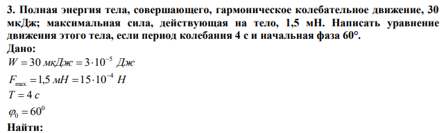 Полная энергия тела, совершающего, гармоническое колебательное движение, 30 мкДж; максимальная сила, действующая на тело, 1,5 мН. Написать уравнение движения этого тела, если период колебания 4 с и начальная фаза 60°. 