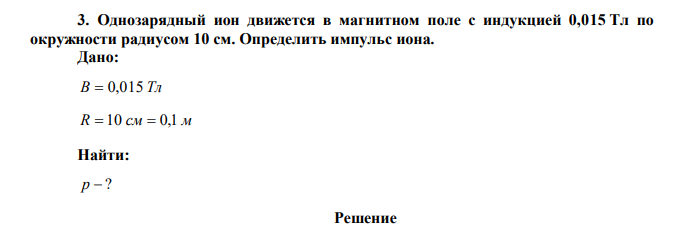 Однозарядный ион движется в магнитном поле с индукцией 0,015 Тл по окружности радиусом 10 см. Определить импульс иона. 