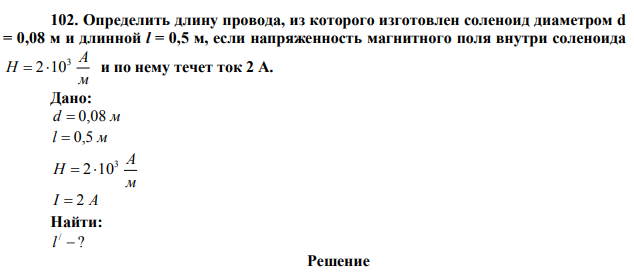  Определить длину провода, из которого изготовлен соленоид диаметром d = 0,08 м и длинной l = 0,5 м, если напряженность магнитного поля внутри соленоида м А Н 3  210 и по нему течет ток 2 А. 