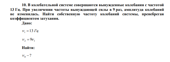 В колебательной системе совершаются вынужденные колебания с частотой 13 Гц. При увеличении частоты вынуждающей силы в 9 раз, амплитуда колебаний не изменилась. Найти собственную частоту колебаний системы, пренебрегая коэффициентом затухания. 