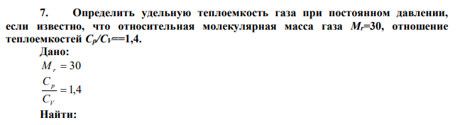 Определить удельную теплоемкость газа при постоянном давлении, если известно, что относительная молекулярная масса газа Mr=30, отношение теплоемкостей Ср/СV==1,4. 