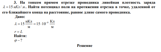 На тонком прямом отрезке проводника линейная плотность заряда  15 нКл / м . Найти потенциал поля на протяжении отрезка в точке, удаленной от его ближайшего конца на расстояние, равное длине самого проводника. 