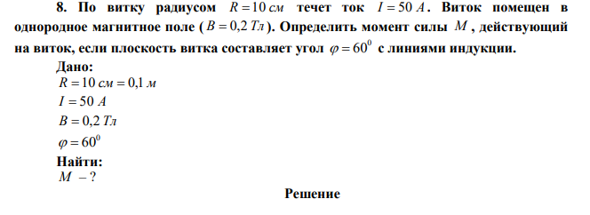 По витку радиусом R  10 см течет ток I  50 A . Виток помещен в однородное магнитное поле ( B  0,2 Тл ). Определить момент силы M , действующий на виток, если плоскость витка составляет угол 0   60 с линиями индукции. 