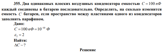 Два одинаковых плоских воздушных конденсатора емкостью C  100 пФ каждый соединены в батарею последовательно. Определить, на сколько изменится емкость С батареи, если пространство между пластинами одного из конденсаторов заполнить парафином. 