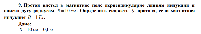 Протон влетел в магнитное поле перпендикулярно линиям индукции и описал дугу радиусом R  10 см . Определить скорость  протона, если магнитная индукция В  1Тл . 