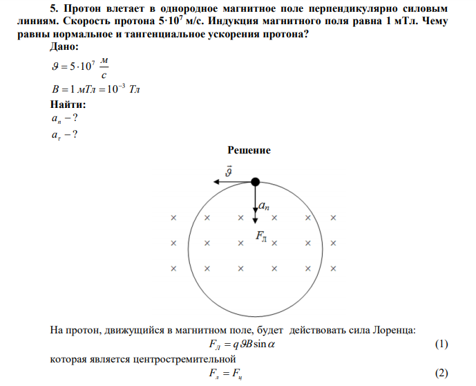 Протон влетает в однородное магнитное поле перпендикулярно силовым линиям. Скорость протона 5·107 м/с. Индукция магнитного поля равна 1 мТл. Чему равны нормальное и тангенциальное ускорения протона? 
