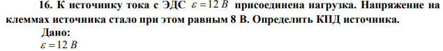 К источнику тока с ЭДС  12 В присоединена нагрузка. Напряжение на клеммах источника стало при этом равным 8 В. Определить КПД источника. 