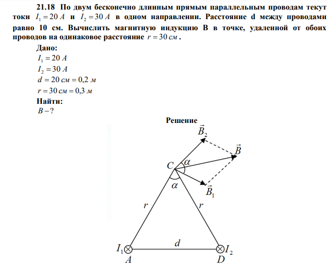 По двум бесконечно длинным прямым параллельным проводам текут токи I 1  20 А и I 2  30 А в одном направлении. Расстояние d между проводами равно 10 см. Вычислить магнитную индукцию В в точке, удаленной от обоих проводов на одинаковое расстояние r  30 см . 