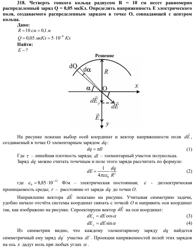 Четверть тонкого кольца радиусом R = 10 см несет равномерно распределенный заряд Q = 0,05 мкКл. Определить напряженность Е электрического поля, создаваемого распределенным зарядом в точке О, совпадающей с центром кольца. 