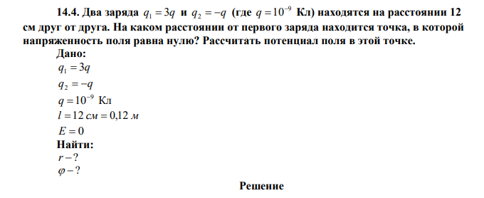 Два заряда q1  3q и q2  q (где 9 10 q  Кл) находятся на расстоянии 12 см друг от друга. На каком расстоянии от первого заряда находится точка, в которой напряженность поля равна нулю? Рассчитать потенциал поля в этой точке. 