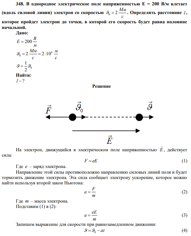 В однородное электрическое поле напряженностью Е = 200 В/м влетает (вдоль силовой линии) электрон со скоростью с Мм 0  2 . Определить расстояние l , которое пройдет электрон до точки, в которой его скорость будет равна половине начальной. 