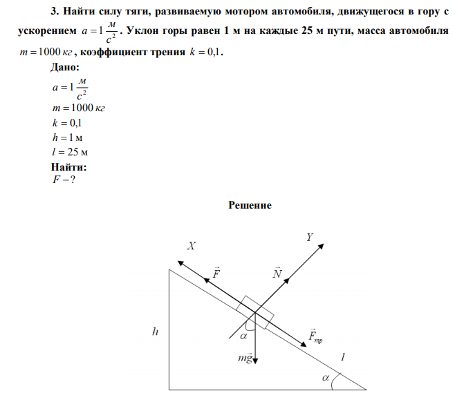 Найти силу тяги, развиваемую мотором автомобиля, движущегося в гору с ускорением 2 1 с м a  . Уклон горы равен 1 м на каждые 25 м пути, масса автомобиля m  1000 кг , коэффициент трения k  0,1. 