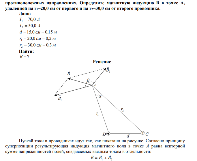 По двум бесконечно длинным прямым параллельным проводникам, расстояние между которыми d=15,0 см, текут токи I1=70,0 A и I2=50,0 A в  противоположных направлениях. Определите магнитную индукцию В в точке А, удаленной на r1=20,0 см от первого и на r2=30,0 см от второго проводника. 