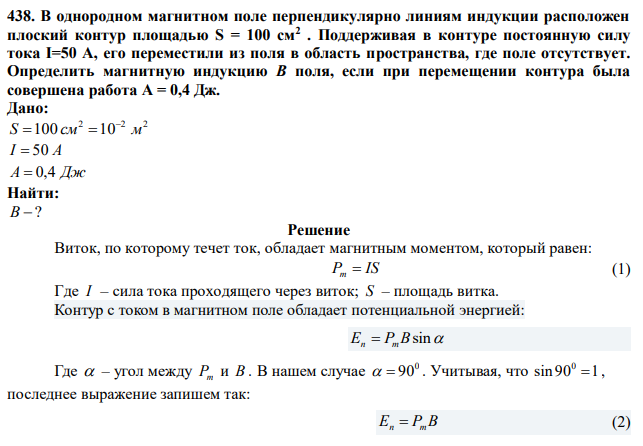В однородном магнитном поле перпендикулярно линиям индукции расположен плоский контур площадью S = 100 см2 . Поддерживая в контуре постоянную силу тока I=50 А, его переместили из поля в область пространства, где поле отсутствует. Определить магнитную индукцию В поля, если при перемещении контура была совершена работа A = 0,4 Дж. 