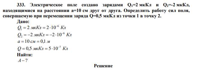 Электрическое поле создано зарядами Q1=2 мкКл и Q2=-2 мкКл, находящимися на расстоянии a=10 см друг от друга. Определить работу сил поля, совершаемую при перемещении заряда Q=0,5 мкКл из точки 1 в точку 2. 