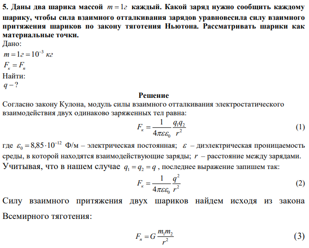 Даны два шарика массой m  1г каждый. Какой заряд нужно сообщить каждому шарику, чтобы сила взаимного отталкивания зарядов уравновесила силу взаимного притяжения шариков по закону тяготения Ньютона. Рассматривать шарики как материальные точки. 