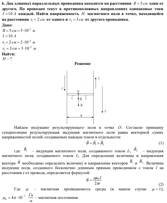 Два длинных параллельных проводника находятся на расстоянии R  5 см один от другого. По проводам текут в противоположных направлениях одинаковые токи I 10 А каждый. Найти напряженность H магнитного поля в точке, находящейся на расстоянии r1  2 см от одного и r2  3 см от другого проводника. 