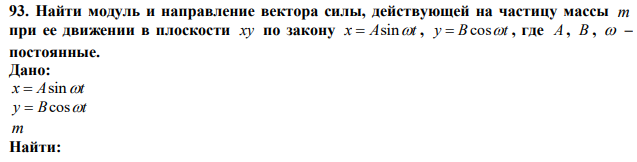 Найти модуль и направление вектора силы, действующей на частицу массы m при ее движении в плоскости xy по закону x  Asint , y  Bcost , где A , B ,  – постоянные. 