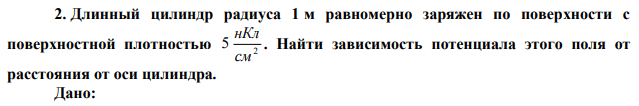 Длинный цилиндр радиуса 1 м равномерно заряжен по поверхности с поверхностной плотностью 2 5 см нКл . Найти зависимость потенциала этого поля от расстояния от оси цилиндра. 