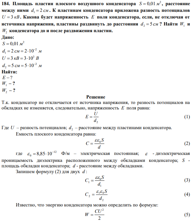 Площадь пластин плоского воздушного конденсатора 2 S  0,01 м , расстояние между ними d1  2 см . К пластинам конденсатора приложена разность потенциалов U  3 кВ. Какова будет напряженность Е поля конденсатора, если, не отключая от источника напряжения, пластины раздвинуть до расстояния d2  5 см ? Найти W1 и W2 конденсатора до и после раздвижения пластин. 