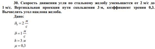 Скорость движения угля по стальному желобу уменьшается от 2 м/с до 1 м/с. Вертикальная проекция пути скольжения 3 м, коэффициент трения 0,3. Вычислить угол наклона желоба. 