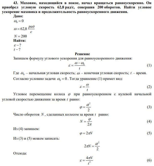 Маховик, находящийся в покое, начал вращаться равноускоренно. Он приобрел угловую скорость 62,8 рад/с, совершив 200 оборотов. Найти угловое ускорение маховика и продолжительность равноускоренного движения. 