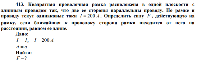 Квадратная проволочная рамка расположена в одной плоскости с длинным проводом так, что две ее стороны параллельны проводу. По рамке и проводу текут одинаковые токи I  200 А . Определить силу F , действующую на рамку, если ближайшая к проволоку сторона рамки находится от него на расстоянии, равном ее длине. 