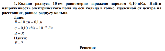 Кольцо радиуса 10 см равномерно заряжено зарядом 0,10 нКл. Найти напряженность электрического поля на оси кольца в точке, удаленной от центра на расстояние, равное радиусу кольца. 