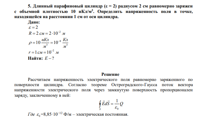 Длинный парафиновый цилиндр (ε = 2) радиусом 2 см равномерно заряжен с объемной плотностью 10 нКл/м3 . Определить напряженность поля в точке, находящейся на расстоянии 1 см от оси цилиндра. 