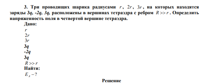 Три проводящих шарика радиусами r , 2r , 3r , на которых находятся заряды 3q, -2q, 3q, расположены в вершинах тетраэдра с ребром R  r . Определить напряженность поля в четвертой вершине тетраэдра. 