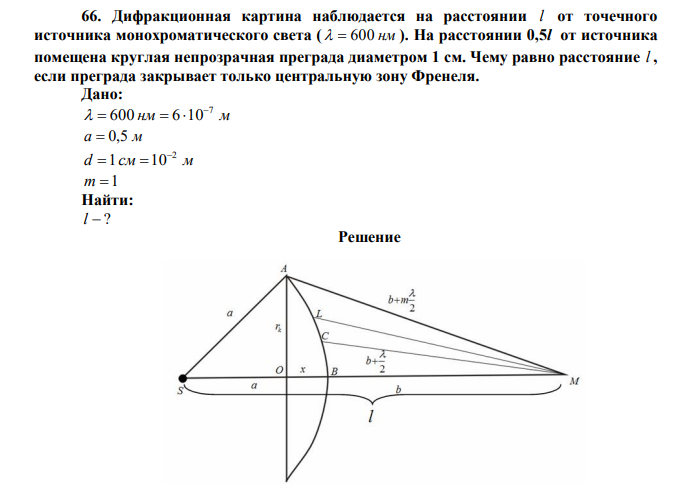 Дифракционная картина наблюдается на расстоянии l от точечного источника монохроматического света (   600 нм ). На расстоянии 0,5l от источника помещена круглая непрозрачная преграда диаметром 1 см. Чему равно расстояние l , если преграда закрывает только центральную зону Френеля. 