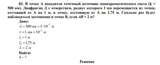  В точке А находится точечный источник монохроматического света ( = 500 нм). Диафрагма Д c отверстием, радиус которого 1 мм перемещается из точки, отстоящей от А на 1 м, в точку, отстоящую от А на 1,75 м. Сколько раз будет наблюдаться затемнение в точке В, если АВ = 2 м? 