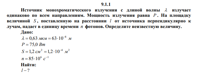 Источник монохроматического излучения с длиной волны  излучает одинаково по всем направлениям. Мощность излучения равна P . На площадку величиной S , поставленную на расстоянии l от источника перпендикулярно к лучам, падает в единицу времени n фотонов. Определите неизвестную величину. 