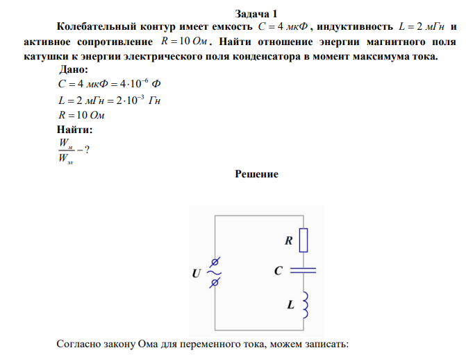 Колебательный контур имеет емкость C  4 мкФ , индуктивность L  2 мГн и активное сопротивление R  10 Ом . Найти отношение энергии магнитного поля катушки к энергии электрического поля конденсатора в момент максимума тока. 